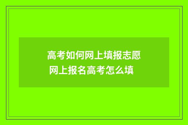 高考如何网上填报志愿 网上报名高考怎么填