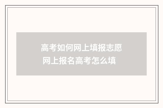 高考如何网上填报志愿 网上报名高考怎么填