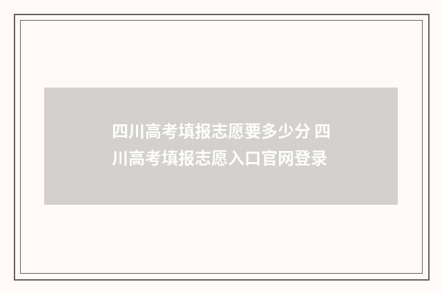 四川高考填报志愿要多少分 四川高考填报志愿入口官网登录
