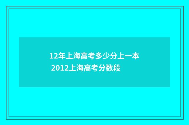 12年上海高考多少分上一本 2012上海高考分数段