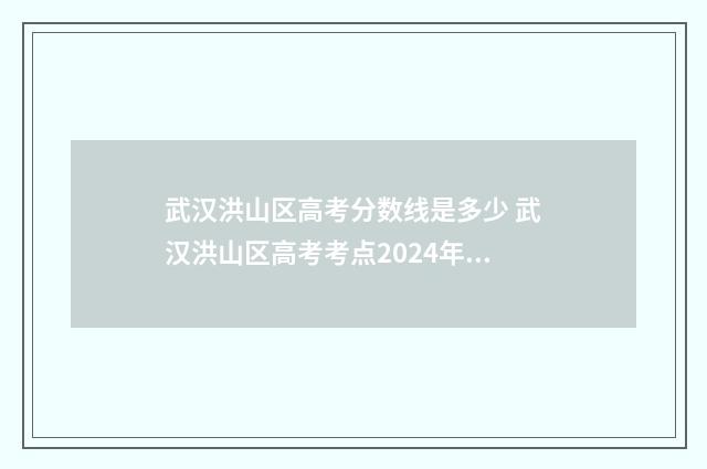 武汉洪山区高考分数线是多少 武汉洪山区高考考点2024年有哪些
