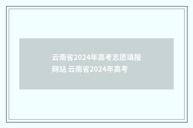 云南省2024年高考志愿填报网站 云南省2024年高考