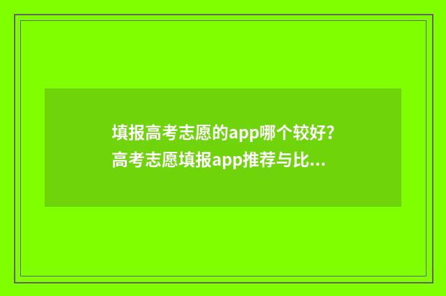 填报高考志愿的app哪个较好？高考志愿填报app推荐与比较 填报高考志愿的方法和技巧