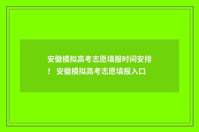 安徽模拟高考志愿填报时间安排！ 安徽模拟高考志愿填报入口