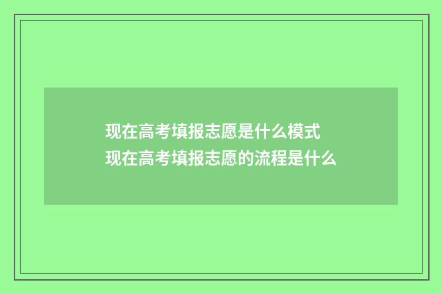 现在高考填报志愿是什么模式 现在高考填报志愿的流程是什么