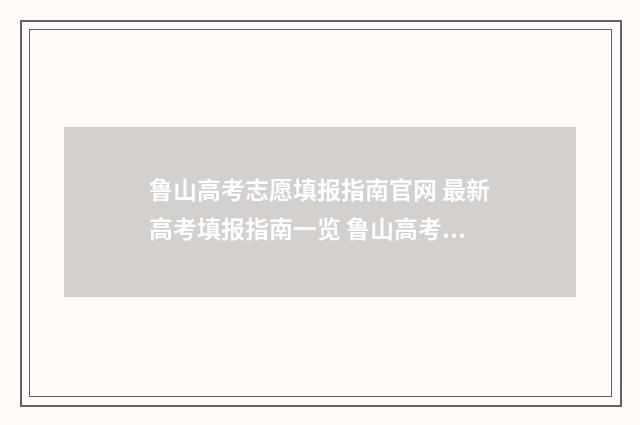 鲁山高考志愿填报指南官网 最新高考填报指南一览 鲁山高考志愿填报中心电话