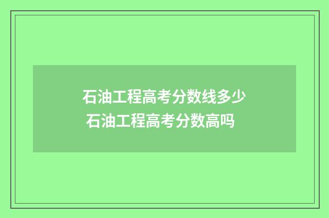 石油工程高考分数线多少 石油工程高考分数高吗