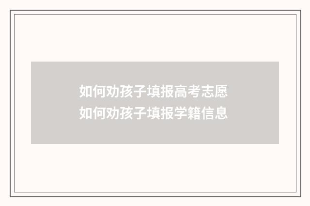 如何劝孩子填报高考志愿 如何劝孩子填报学籍信息