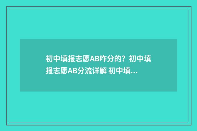 初中填报志愿AB咋分的？初中填报志愿AB分流详解 初中填报志愿网站入口