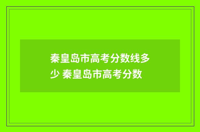 秦皇岛市高考分数线多少 秦皇岛市高考分数
