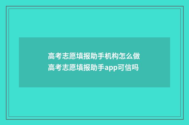 高考志愿填报助手机构怎么做 高考志愿填报助手app可信吗