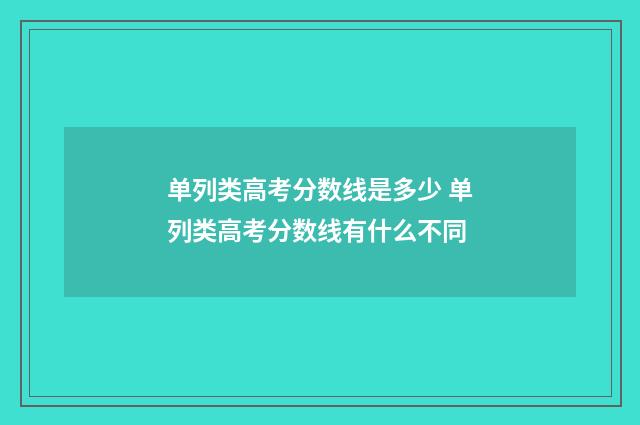 单列类高考分数线是多少 单列类高考分数线有什么不同