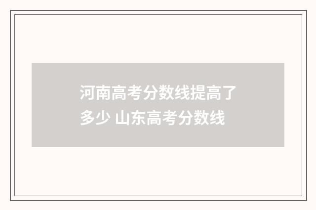 河南高考分数线提高了多少 山东高考分数线