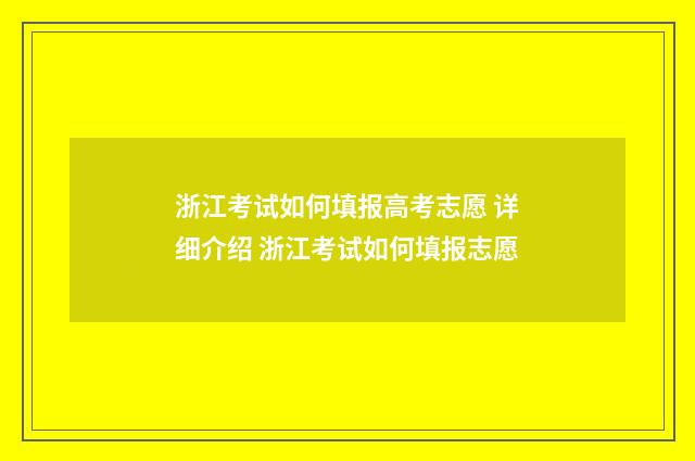 浙江考试如何填报高考志愿 详细介绍 浙江考试如何填报志愿