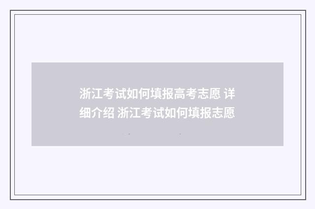 浙江考试如何填报高考志愿 详细介绍 浙江考试如何填报志愿