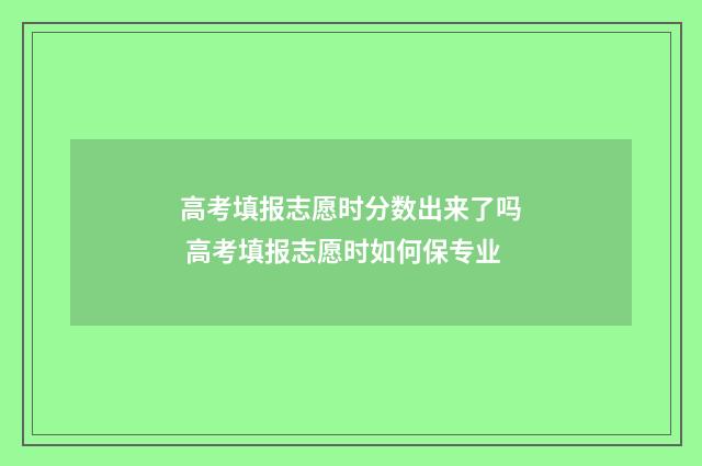 高考填报志愿时分数出来了吗 高考填报志愿时如何保专业