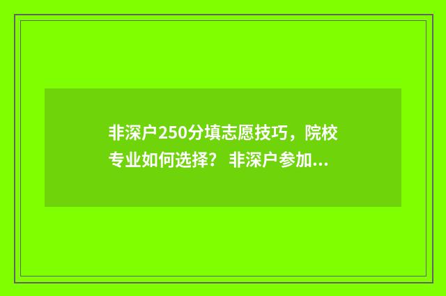 非深户250分填志愿技巧，院校专业如何选择？ 非深户参加高考录取分数线与深户相同吗