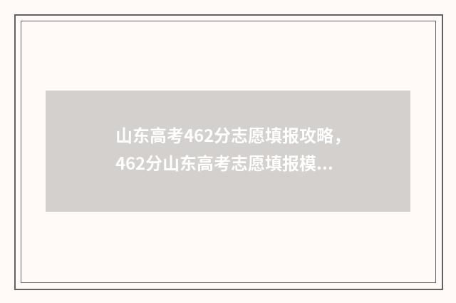 山东高考462分志愿填报攻略，462分山东高考志愿填报模拟 山东高考462分能上几本
