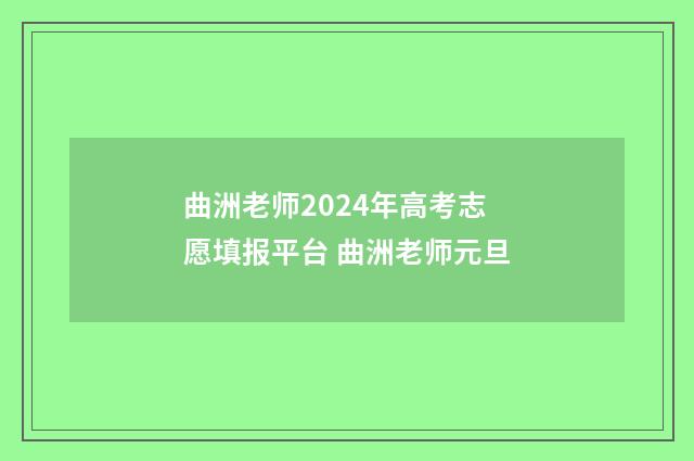 曲洲老师2024年高考志愿填报平台 曲洲老师元旦