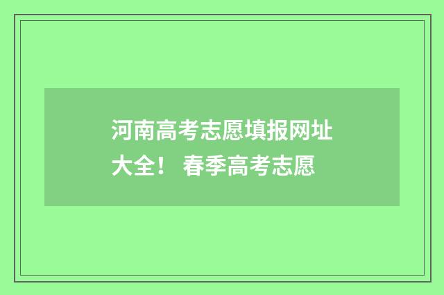 河南高考志愿填报网址大全！ 春季高考志愿