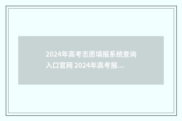 2024年高考志愿填报系统查询入口官网 2024年高考报志愿指南