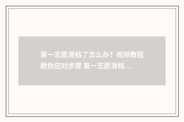 第一志愿滑档了怎么办？视频教程教你应对步骤 第一志愿滑档了怎么办