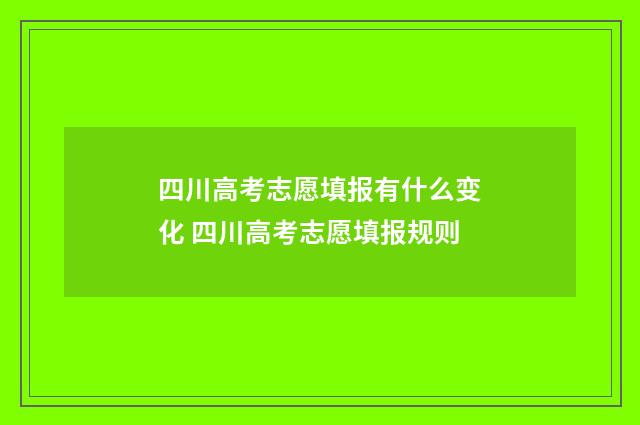 四川高考志愿填报有什么变化 四川高考志愿填报规则