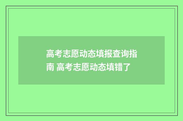 高考志愿动态填报查询指南 高考志愿动态填错了
