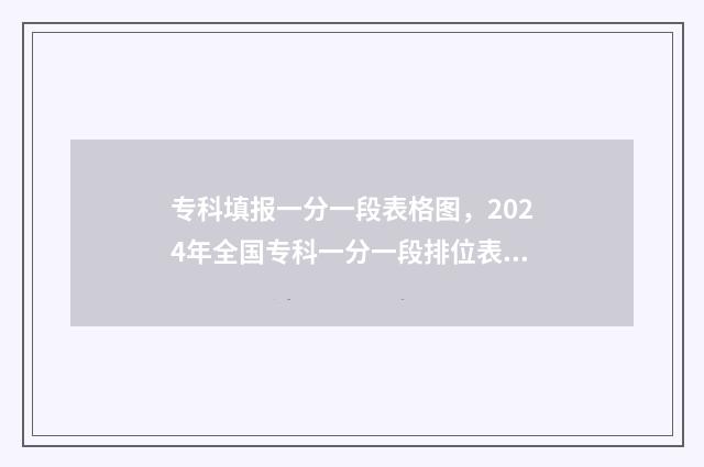 专科填报一分一段表格图,2024年全国专科一分一段排位表汇总 专科填报一分一段怎么填