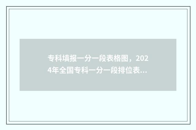 专科填报一分一段表格图，2024年全国专科一分一段排位表汇总 专科填报一分一段怎么填