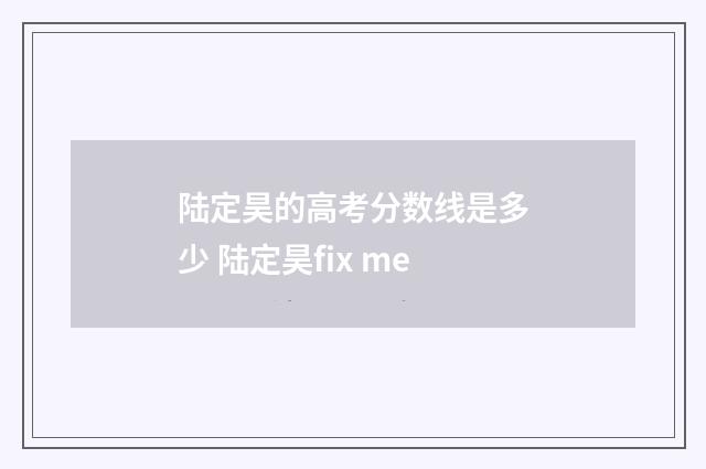 陆定昊的高考分数线是多少 陆定昊fix me