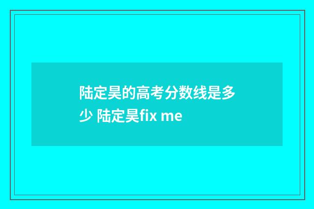 陆定昊的高考分数线是多少 陆定昊fix me