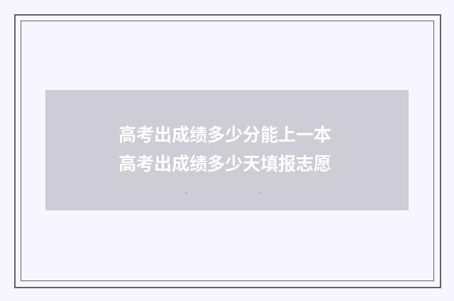 高考出成绩多少分能上一本 高考出成绩多少天填报志愿