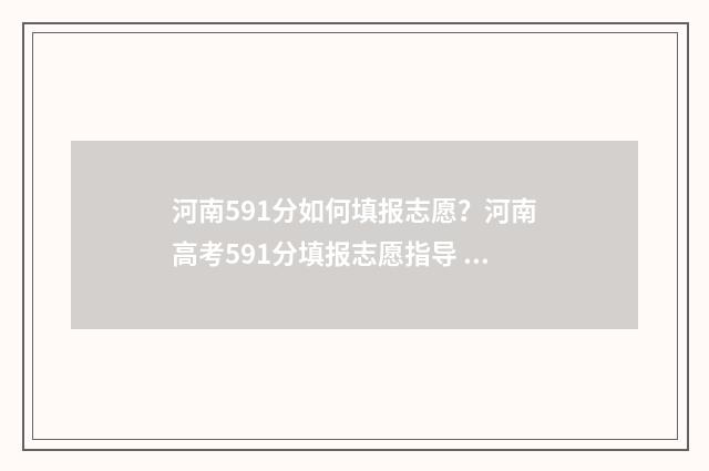 河南591分如何填报志愿？河南高考591分填报志愿指导 河南考生591能报哪些学校