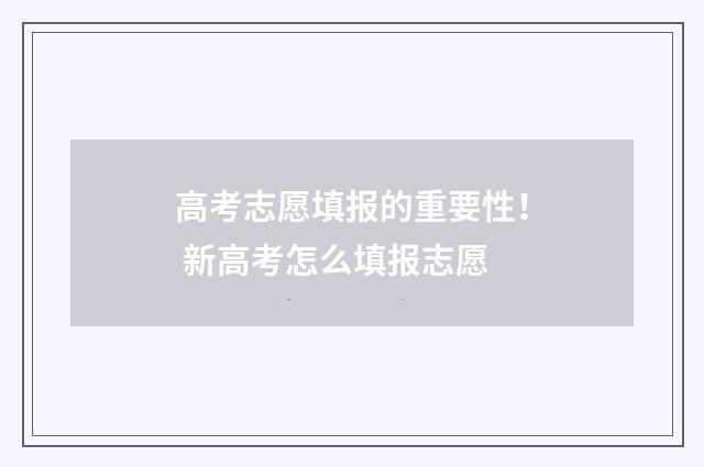 高考志愿填报的重要性！ 新高考怎么填报志愿