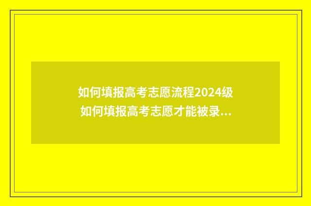 如何填报高考志愿流程2024级 如何填报高考志愿才能被录取