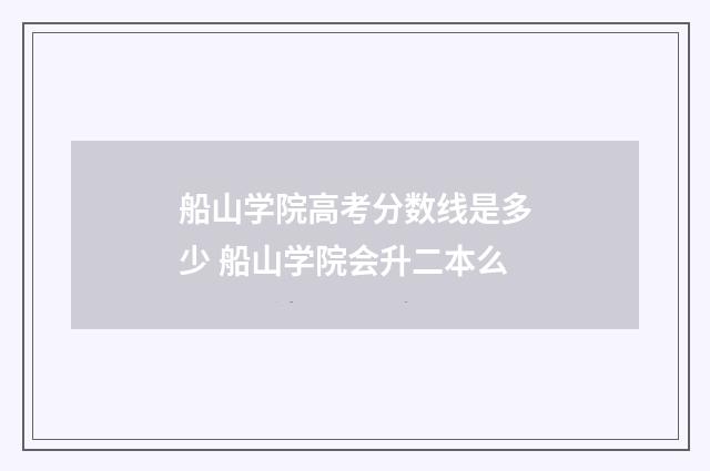 船山学院高考分数线是多少 船山学院会升二本么