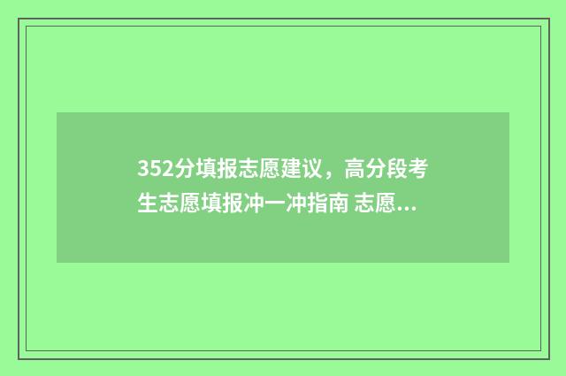 352分填报志愿建议，高分段考生志愿填报冲一冲指南 志愿填报3+1+2