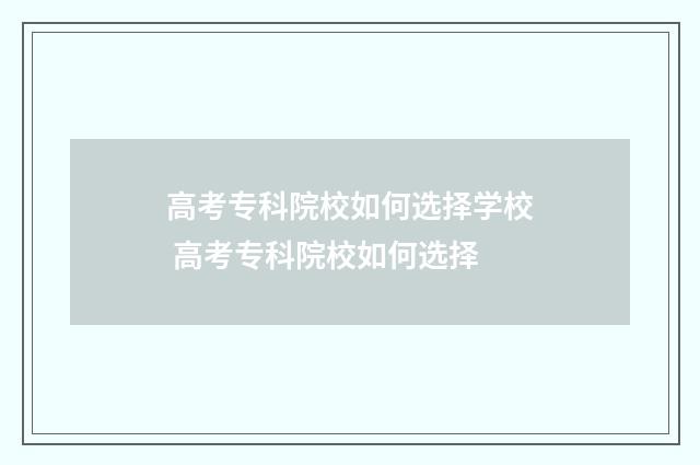 高考专科院校如何选择学校 高考专科院校如何选择