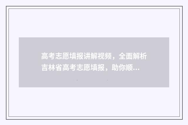高考志愿填报讲解视频，全面解析吉林省高考志愿填报，助你顺利冲刺！ 高考志愿填报讲座主持词开场白