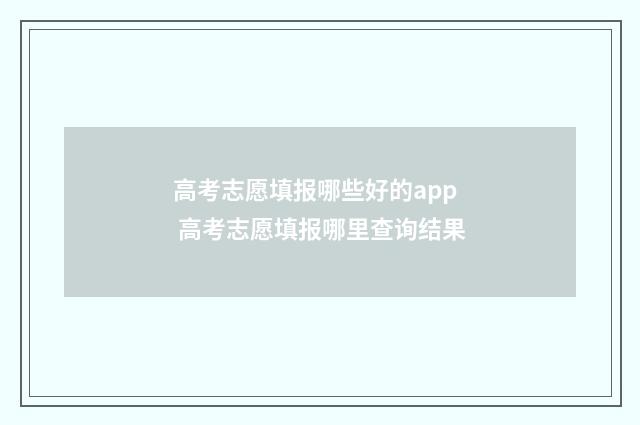 高考志愿填报哪些好的app 高考志愿填报哪里查询结果