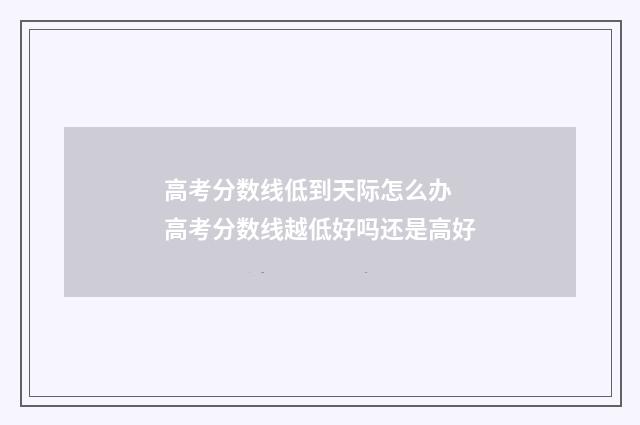 高考分数线低到天际怎么办 高考分数线越低好吗还是高好