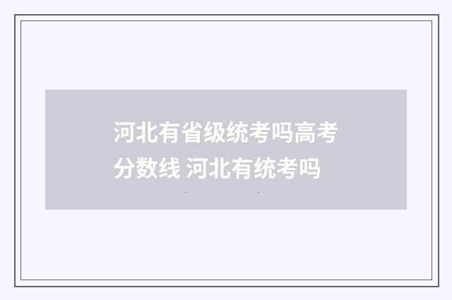 河北有省级统考吗高考分数线 河北有统考吗