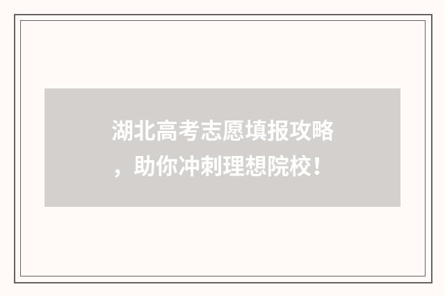 湖北高考志愿填报攻略，助你冲刺理想院校！