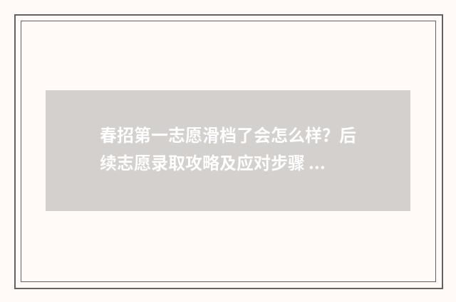 春招第一志愿滑档了会怎么样？后续志愿录取攻略及应对步骤 春考第一志愿和第二志愿有什么区别