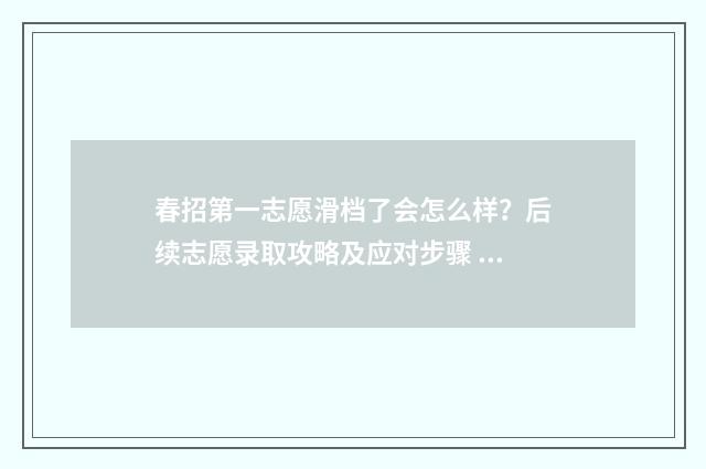 春招第一志愿滑档了会怎么样？后续志愿录取攻略及应对步骤 春考第一志愿和第二志愿有什么区别
