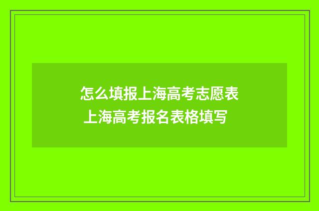 怎么填报上海高考志愿表 上海高考报名表格填写