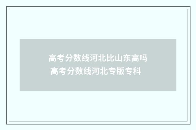 高考分数线河北比山东高吗 高考分数线河北专版专科