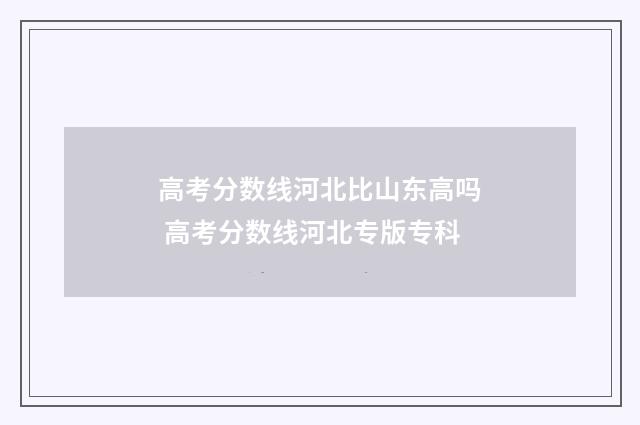 高考分数线河北比山东高吗 高考分数线河北专版专科
