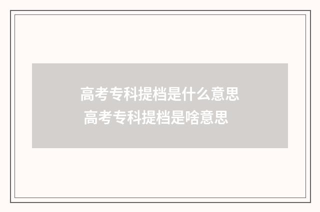 高考专科提档是什么意思 高考专科提档是啥意思